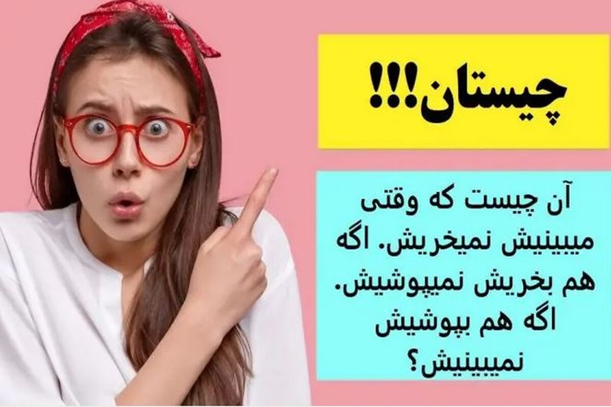 چیستان روز؛ آن چیست که وقتی میبینیش نمیخریش، اگه هم بخریش نمیپوشیش، اگه هم بپوشیش نمیبینیش؟