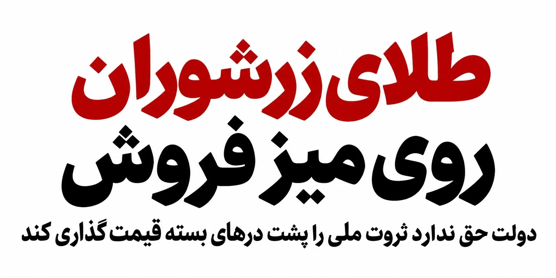 طلای زرشوران روی میز فروش دولت حق ندارد ثروت ملی را پشت درهای بسته قیمت گذاری کند
